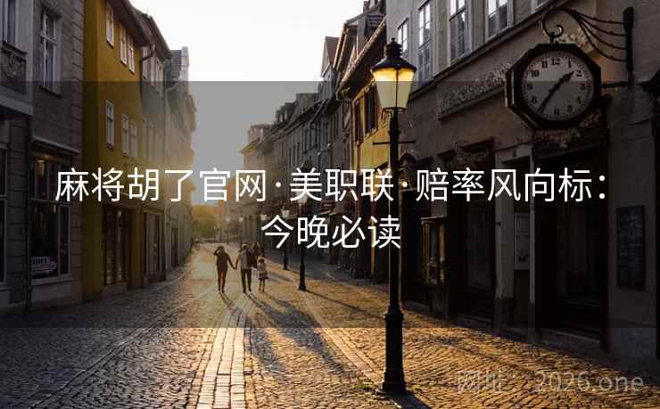 麻将胡了官网·美职联·赔率风向标：今晚必读  第1张