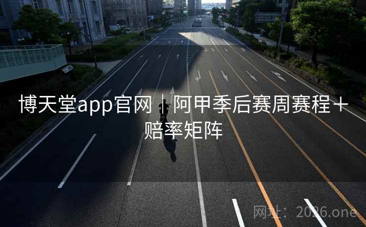 博天堂app官网｜阿甲季后赛周赛程＋赔率矩阵  第1张