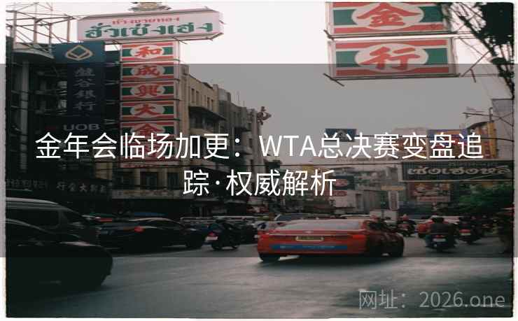 金年会临场加更：WTA总决赛变盘追踪·权威解析  第2张