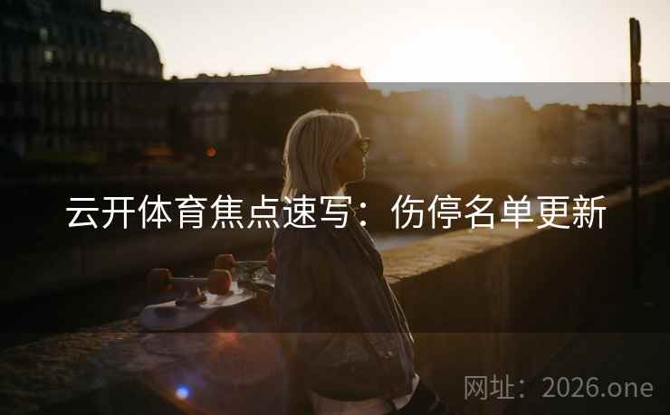 云开体育焦点速写：伤停名单更新  第2张