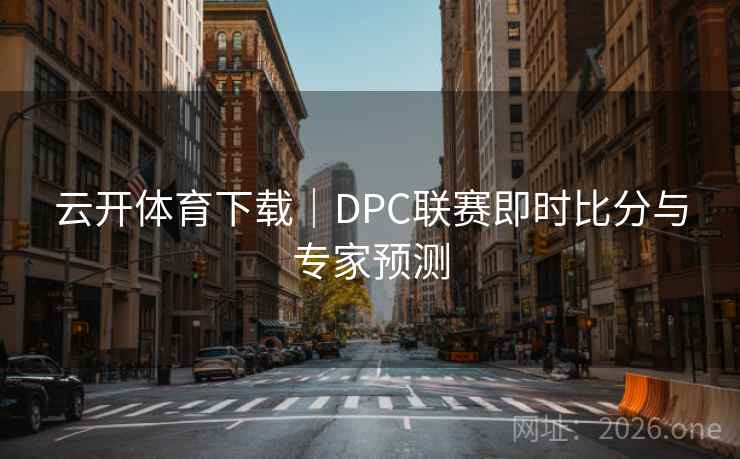 云开体育下载｜DPC联赛即时比分与专家预测  第2张