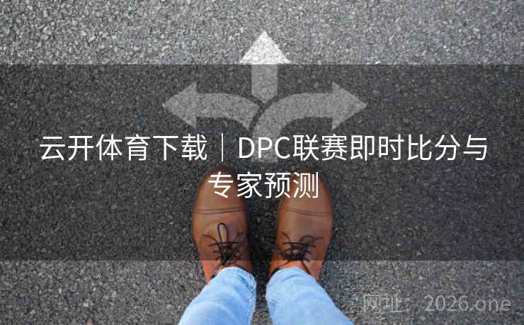 云开体育下载｜DPC联赛即时比分与专家预测  第1张