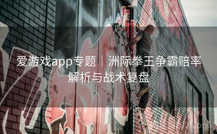 爱游戏app专题｜洲际拳王争霸赔率解析与战术复盘  第2张