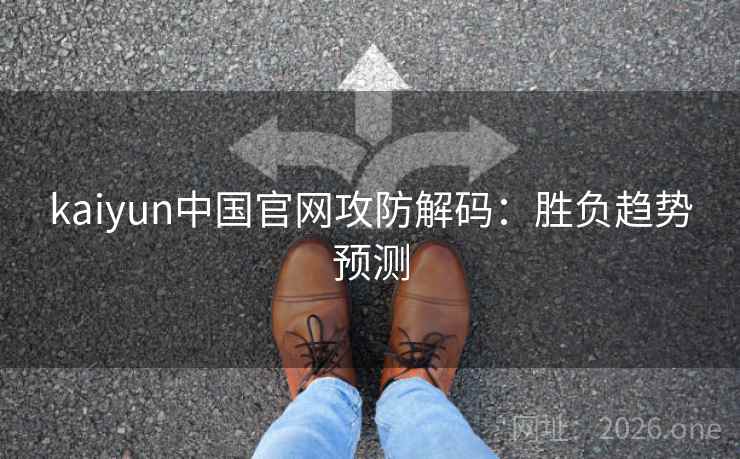 kaiyun中国官网攻防解码：胜负趋势预测  第2张