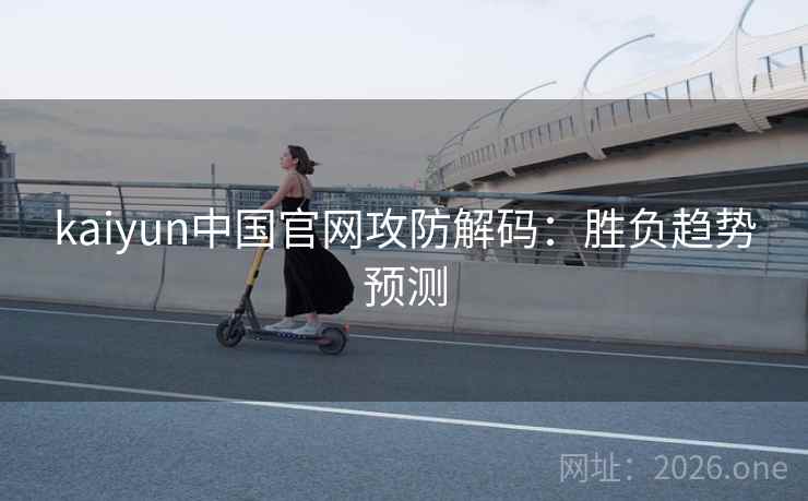 kaiyun中国官网攻防解码：胜负趋势预测  第1张