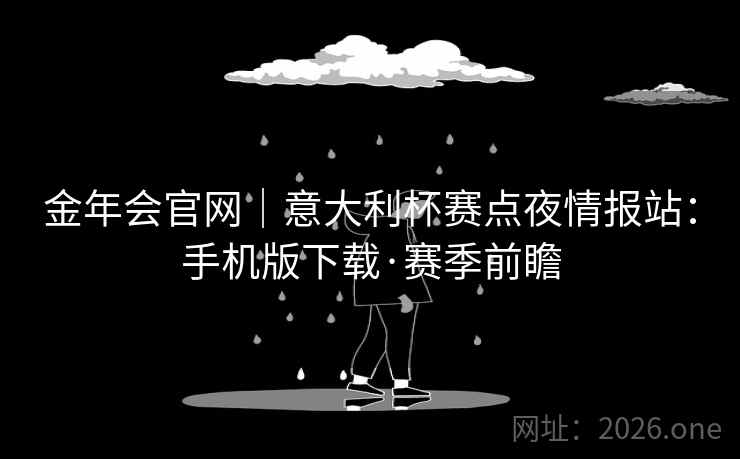 金年会官网｜意大利杯赛点夜情报站：手机版下载·赛季前瞻  第1张