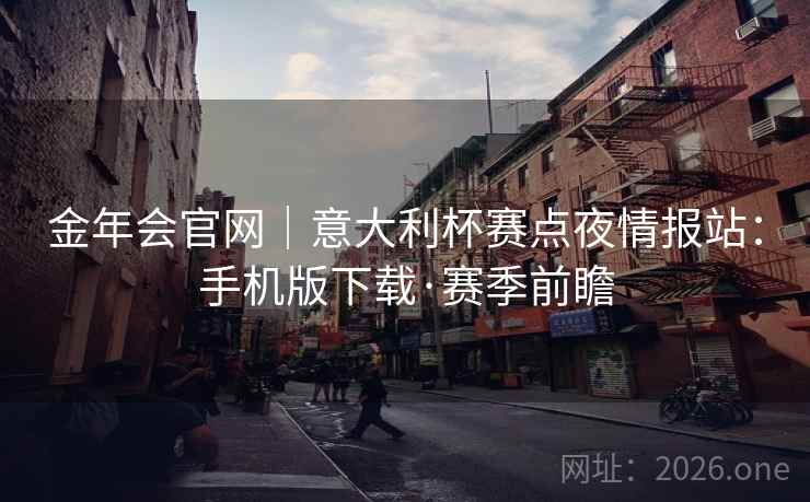 金年会官网｜意大利杯赛点夜情报站：手机版下载·赛季前瞻  第2张