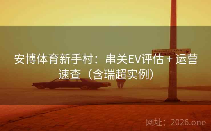 安博体育新手村：串关EV评估 + 运营速查（含瑞超实例）  第2张