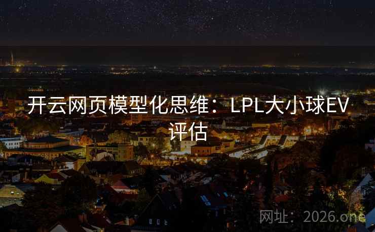 开云网页模型化思维：LPL大小球EV评估  第2张