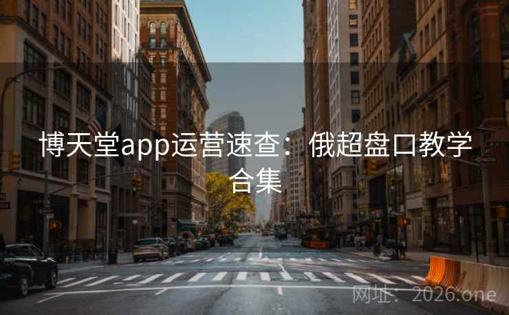 博天堂app运营速查：俄超盘口教学合集  第1张
