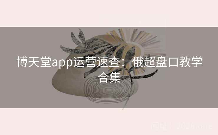 博天堂app运营速查：俄超盘口教学合集  第2张