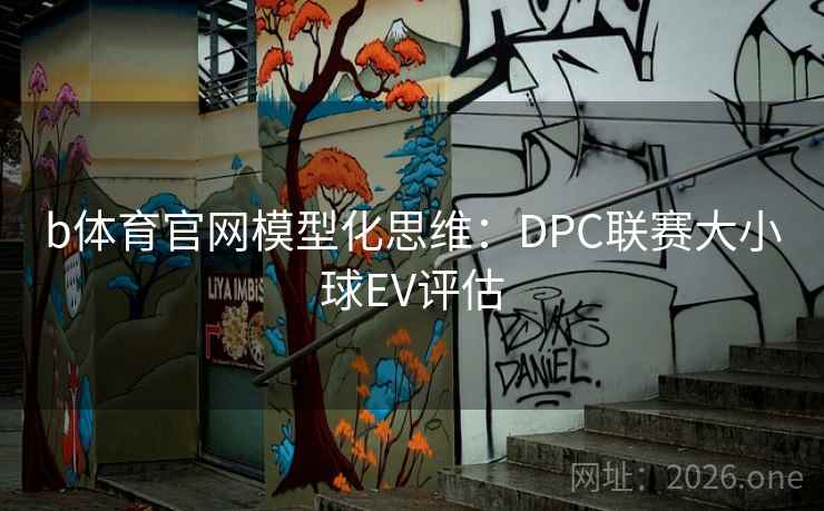 b体育官网模型化思维：DPC联赛大小球EV评估  第1张