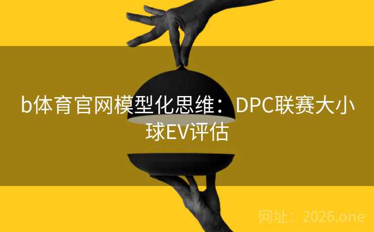b体育官网模型化思维：DPC联赛大小球EV评估  第2张