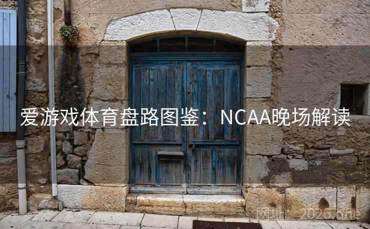 爱游戏体育盘路图鉴：NCAA晚场解读  第1张