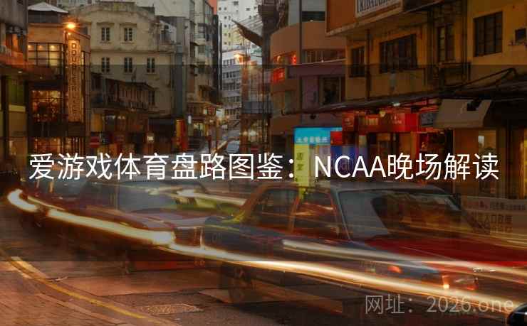 爱游戏体育盘路图鉴：NCAA晚场解读  第2张