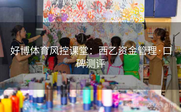 好博体育风控课堂：西乙资金管理·口碑测评  第1张