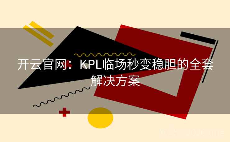 开云官网：KPL临场秒变稳胆的全套解决方案  第1张