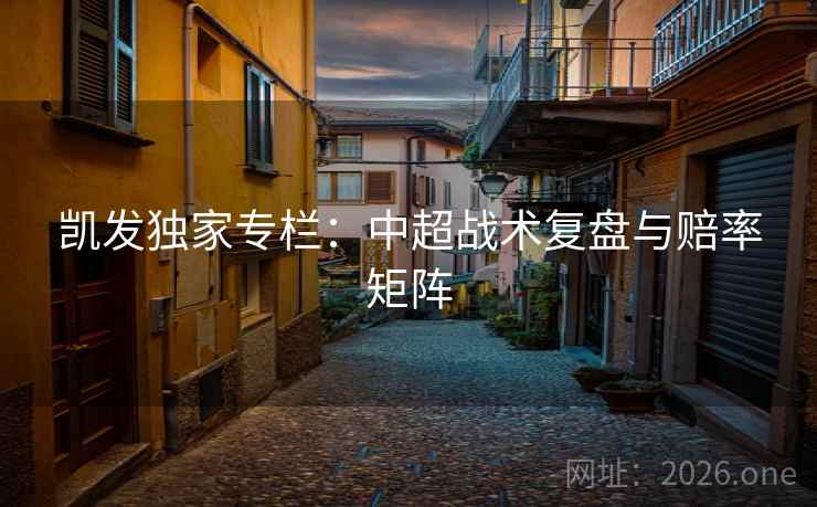 凯发独家专栏：中超战术复盘与赔率矩阵  第2张