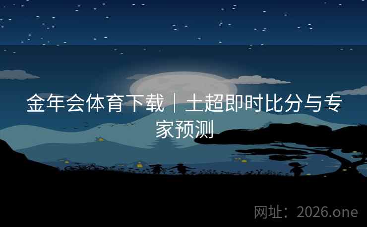 金年会体育下载｜土超即时比分与专家预测  第2张