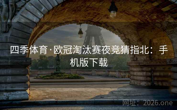 四季体育·欧冠淘汰赛夜竞猜指北：手机版下载  第2张