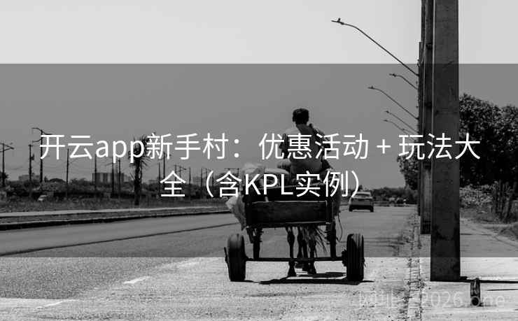 开云app新手村：优惠活动 + 玩法大全（含KPL实例）  第1张