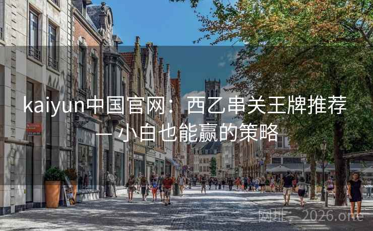 kaiyun中国官网：西乙串关王牌推荐 — 小白也能赢的策略  第2张