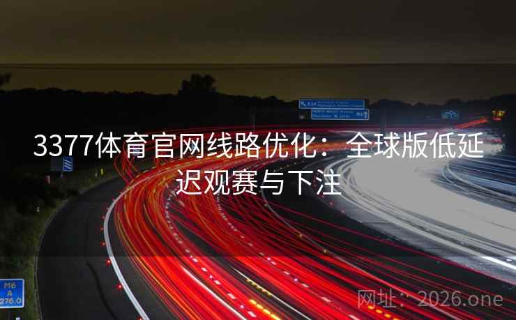 3377体育官网线路优化：全球版低延迟观赛与下注  第2张