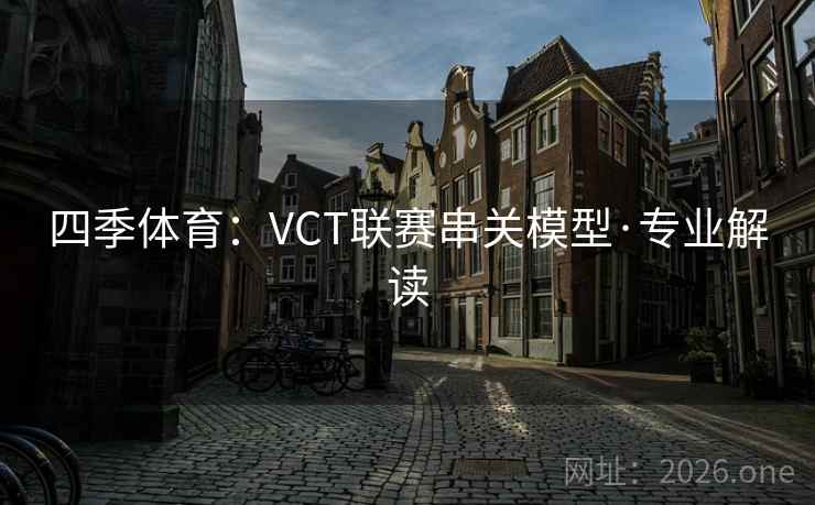 四季体育：VCT联赛串关模型·专业解读  第1张