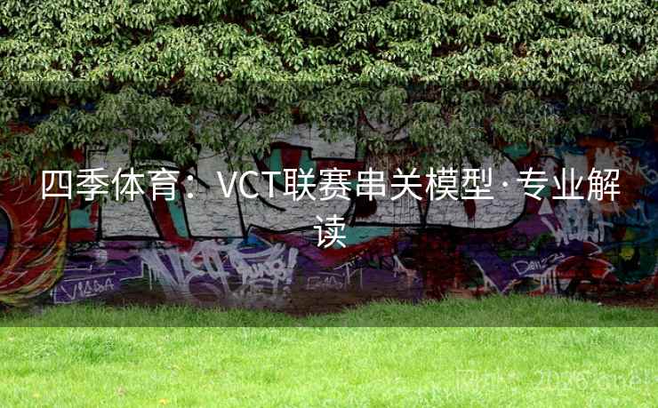 四季体育：VCT联赛串关模型·专业解读  第2张