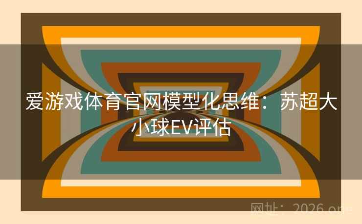 爱游戏体育官网模型化思维：苏超大小球EV评估  第1张