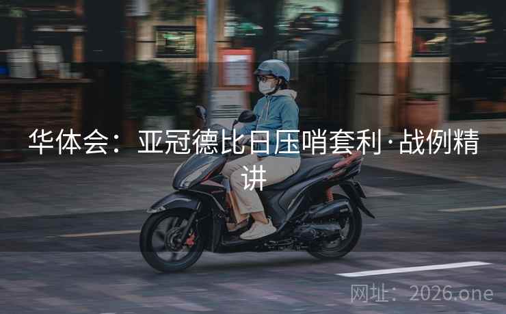 华体会：亚冠德比日压哨套利·战例精讲  第1张