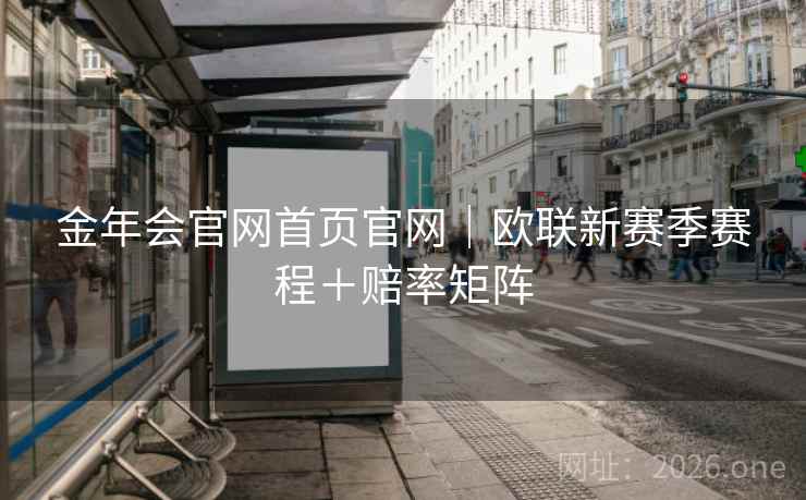 金年会官网首页官网｜欧联新赛季赛程＋赔率矩阵  第2张