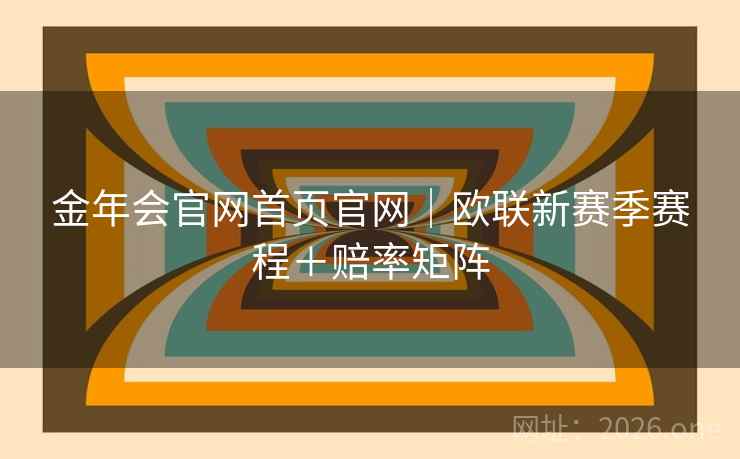 金年会官网首页官网｜欧联新赛季赛程＋赔率矩阵  第1张