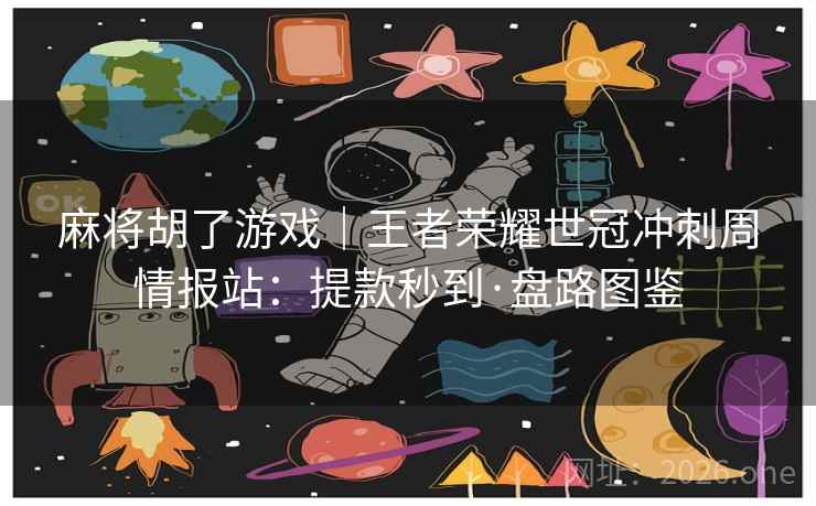 麻将胡了游戏｜王者荣耀世冠冲刺周情报站：提款秒到·盘路图鉴  第1张