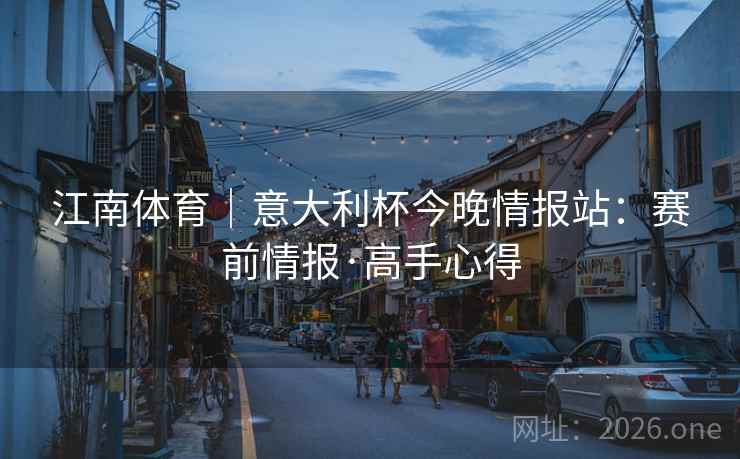 江南体育｜意大利杯今晚情报站：赛前情报·高手心得  第2张
