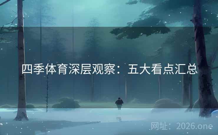 四季体育深层观察：五大看点汇总  第2张