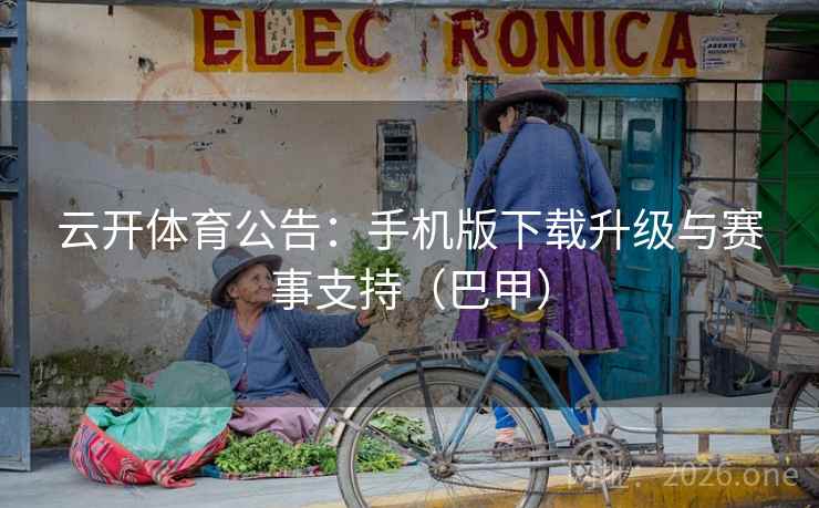 云开体育公告：手机版下载升级与赛事支持（巴甲）  第1张