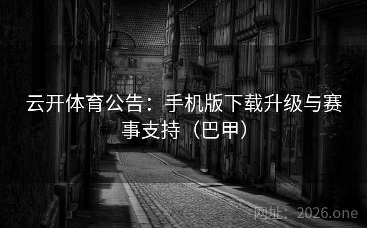 云开体育公告：手机版下载升级与赛事支持（巴甲）  第2张