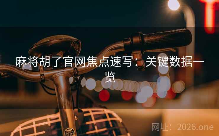 麻将胡了官网焦点速写：关键数据一览  第1张