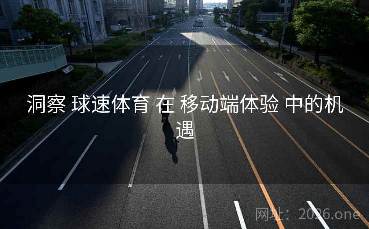 洞察 球速体育 在 移动端体验 中的机遇  第2张