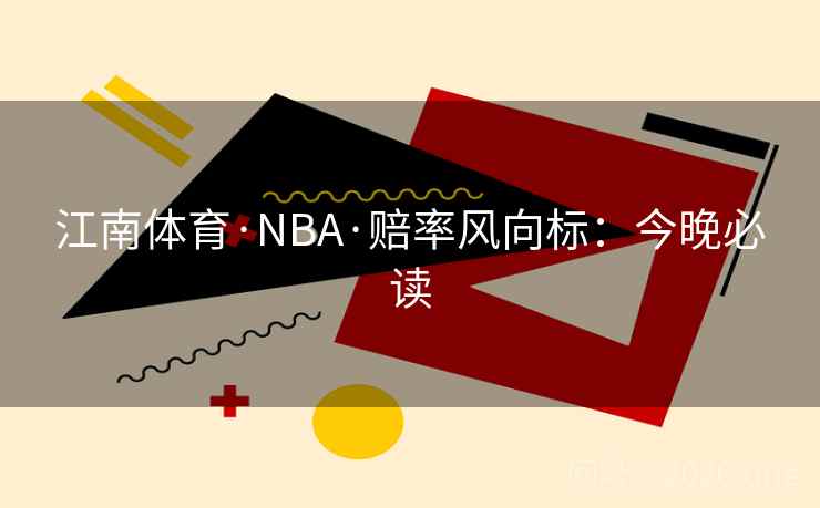 江南体育·NBA·赔率风向标：今晚必读  第1张