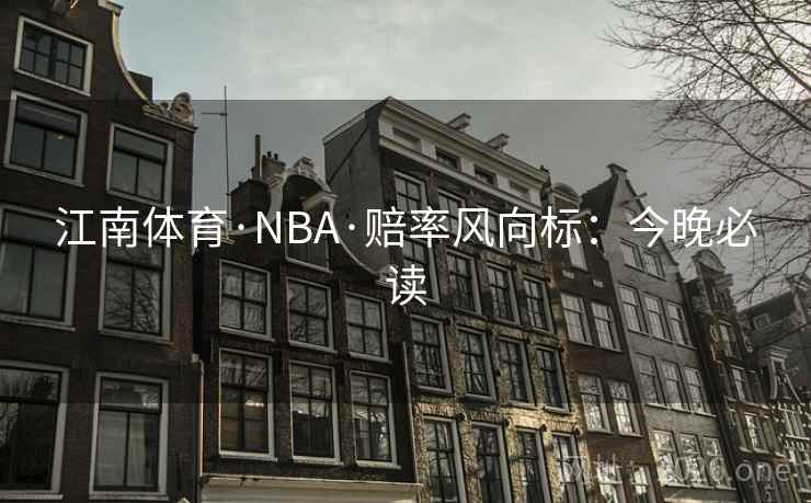 江南体育·NBA·赔率风向标：今晚必读  第2张