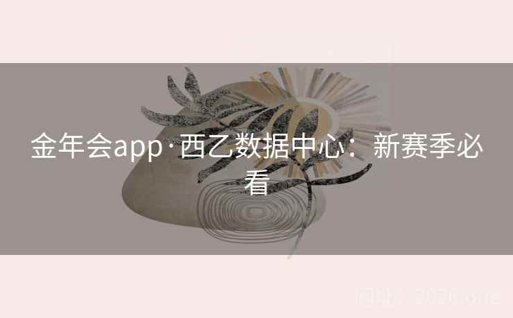 金年会app·西乙数据中心：新赛季必看  第1张