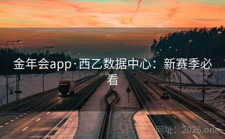 金年会app·西乙数据中心：新赛季必看  第2张