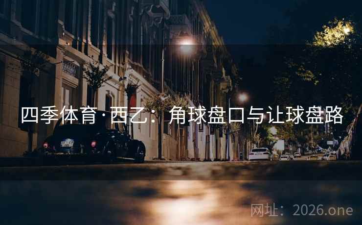 四季体育·西乙：角球盘口与让球盘路  第2张