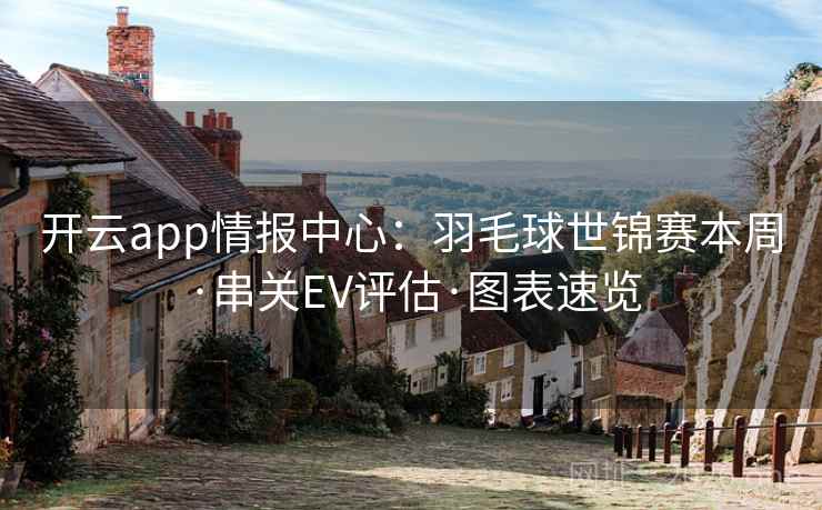 开云app情报中心：羽毛球世锦赛本周·串关EV评估·图表速览  第1张