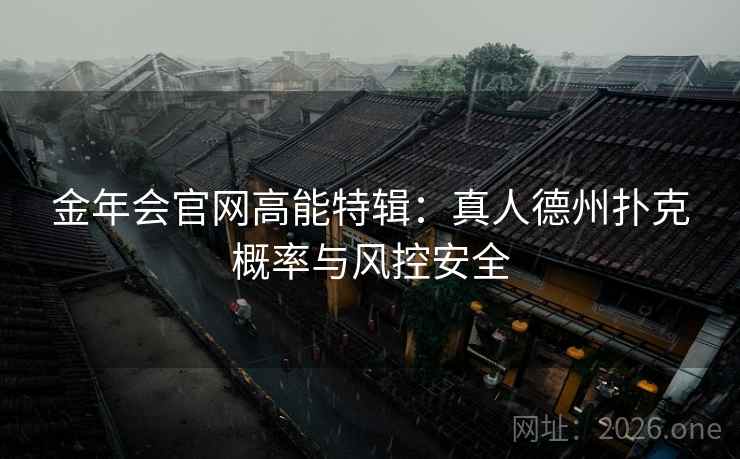 金年会官网高能特辑：真人德州扑克概率与风控安全  第2张