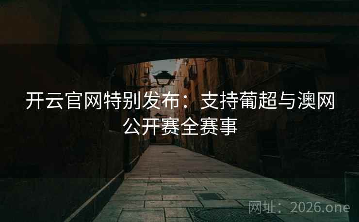 开云官网特别发布：支持葡超与澳网公开赛全赛事  第2张