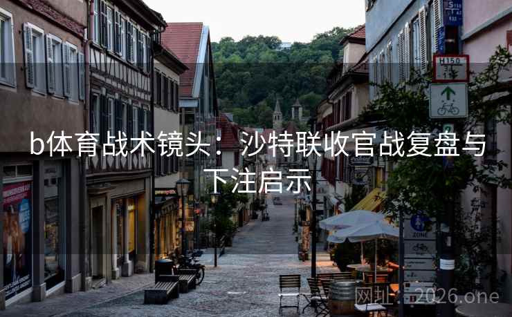 b体育战术镜头：沙特联收官战复盘与下注启示  第1张