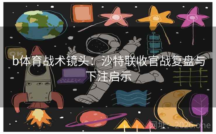 b体育战术镜头：沙特联收官战复盘与下注启示  第2张